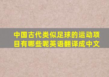 中国古代类似足球的运动项目有哪些呢英语翻译成中文