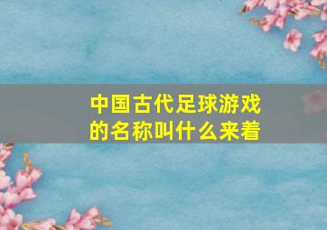 中国古代足球游戏的名称叫什么来着