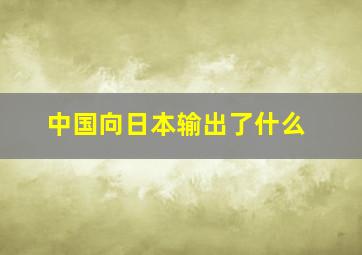 中国向日本输出了什么