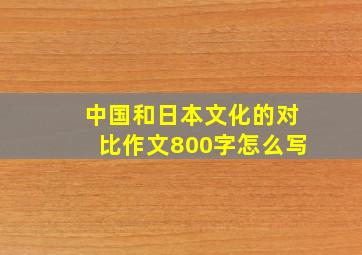 中国和日本文化的对比作文800字怎么写