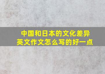 中国和日本的文化差异英文作文怎么写的好一点