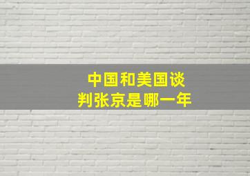 中国和美国谈判张京是哪一年