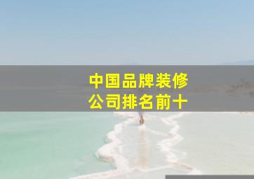 中国品牌装修公司排名前十