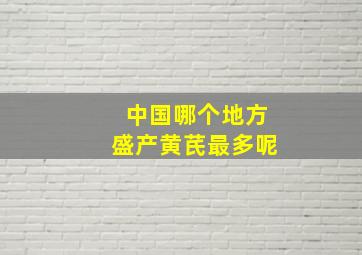 中国哪个地方盛产黄芪最多呢