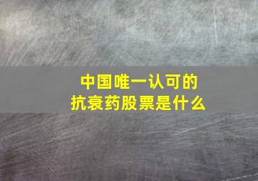 中国唯一认可的抗衰药股票是什么