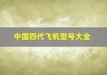 中国四代飞机型号大全