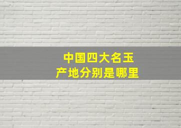 中国四大名玉产地分别是哪里