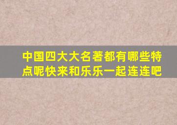 中国四大大名著都有哪些特点呢快来和乐乐一起连连吧