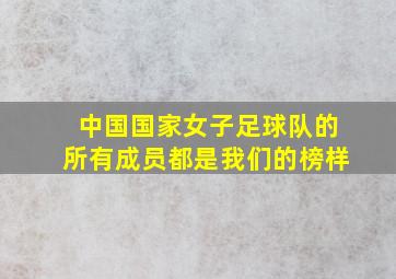 中国国家女子足球队的所有成员都是我们的榜样