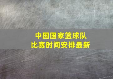 中国国家篮球队比赛时间安排最新