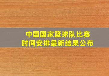 中国国家篮球队比赛时间安排最新结果公布