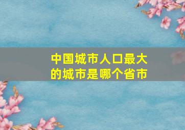 中国城市人口最大的城市是哪个省市