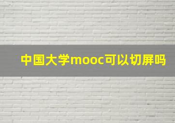 中国大学mooc可以切屏吗