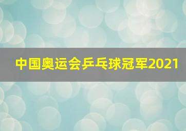 中国奥运会乒乓球冠军2021