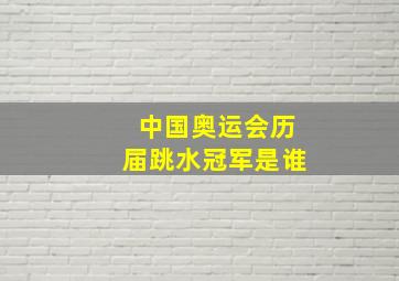 中国奥运会历届跳水冠军是谁