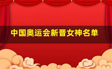 中国奥运会新晋女神名单