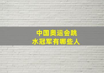 中国奥运会跳水冠军有哪些人