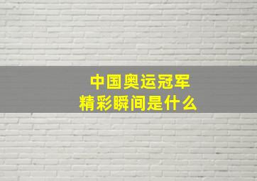 中国奥运冠军精彩瞬间是什么