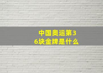 中国奥运第36块金牌是什么