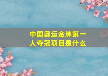 中国奥运金牌第一人夺冠项目是什么