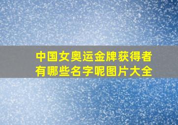 中国女奥运金牌获得者有哪些名字呢图片大全