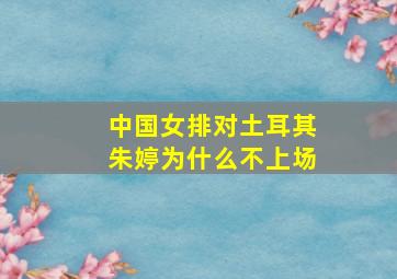 中国女排对土耳其朱婷为什么不上场