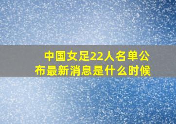 中国女足22人名单公布最新消息是什么时候