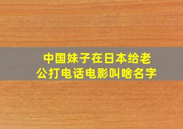 中国妹子在日本给老公打电话电影叫啥名字