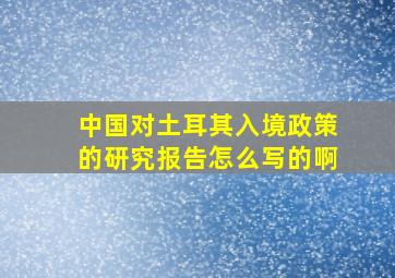 中国对土耳其入境政策的研究报告怎么写的啊