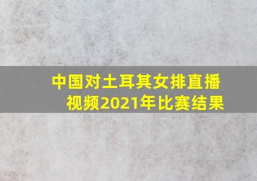 中国对土耳其女排直播视频2021年比赛结果