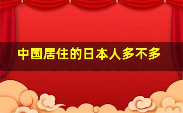 中国居住的日本人多不多