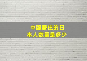 中国居住的日本人数量是多少