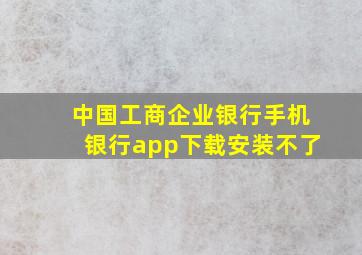 中国工商企业银行手机银行app下载安装不了