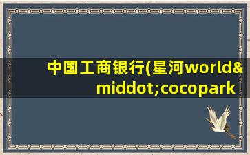 中国工商银行(星河world·cocopark支行)