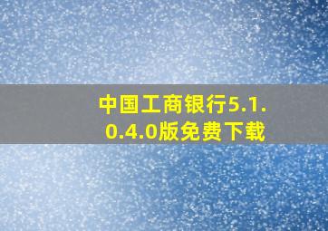 中国工商银行5.1.0.4.0版免费下载