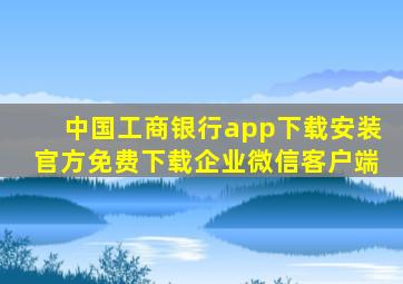 中国工商银行app下载安装官方免费下载企业微信客户端