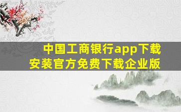 中国工商银行app下载安装官方免费下载企业版