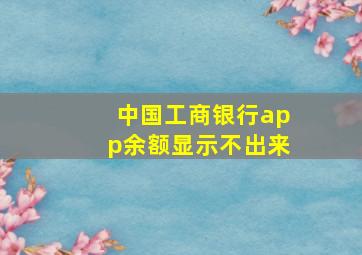 中国工商银行app余额显示不出来