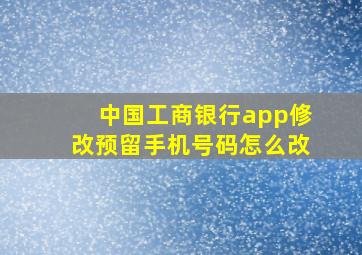 中国工商银行app修改预留手机号码怎么改