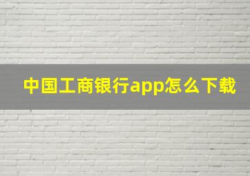 中国工商银行app怎么下载