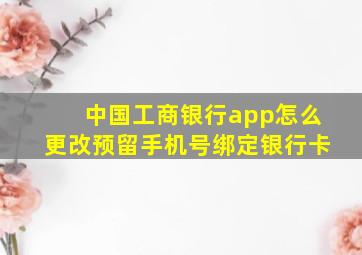 中国工商银行app怎么更改预留手机号绑定银行卡