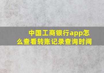 中国工商银行app怎么查看转账记录查询时间