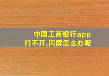 中国工商银行app打不开,闪屏怎么办呢