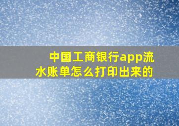 中国工商银行app流水账单怎么打印出来的