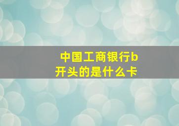 中国工商银行b开头的是什么卡