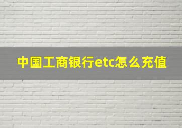 中国工商银行etc怎么充值