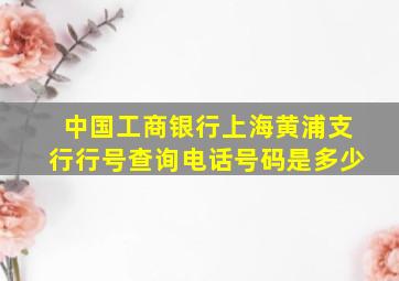 中国工商银行上海黄浦支行行号查询电话号码是多少