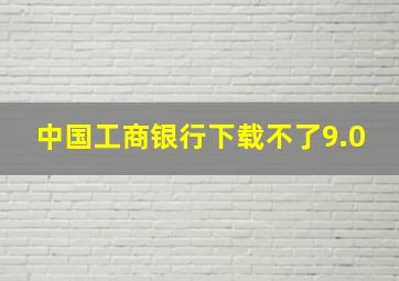 中国工商银行下载不了9.0