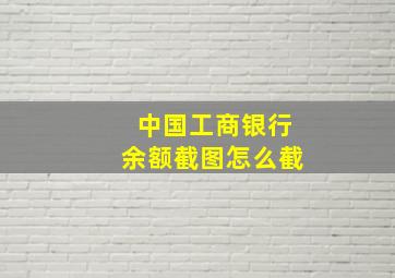 中国工商银行余额截图怎么截