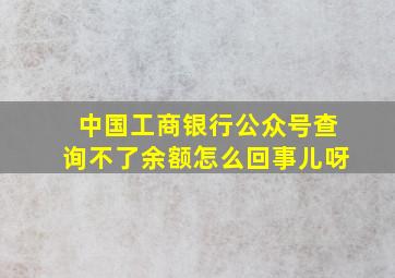 中国工商银行公众号查询不了余额怎么回事儿呀